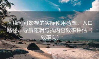 围绕可可影视的实际使用感想：入口路径、导航逻辑与找内容效率评估（效率向）