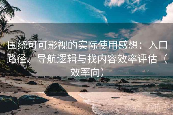 围绕可可影视的实际使用感想：入口路径、导航逻辑与找内容效率评估（效率向）