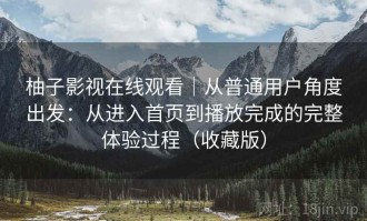 柚子影视在线观看｜从普通用户角度出发：从进入首页到播放完成的完整体验过程（收藏版）