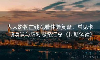 人人影视在线观看体验复盘：常见卡顿场景与应对思路汇总（长期体验）