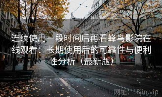 连续使用一段时间后再看蜂鸟影院在线观看：长期使用后的可靠性与便利性分析（最新版）