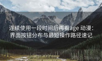 连续使用一段时间后再看age 动漫：界面按钮分布与最短操作路径速记