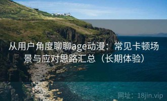 从用户角度聊聊age动漫：常见卡顿场景与应对思路汇总（长期体验）