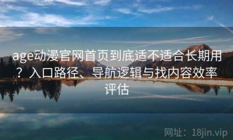 age动漫官网首页到底适不适合长期用？入口路径、导航逻辑与找内容效率评估