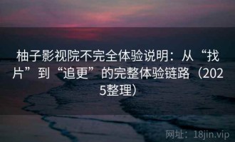 柚子影视院不完全体验说明：从“找片”到“追更”的完整体验链路（2025整理）