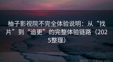 柚子影视院不完全体验说明：从“找片”到“追更”的完整体验链路（2025整理）