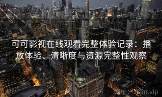 可可影视在线观看完整体验记录：播放体验、清晰度与资源完整性观察