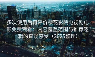 多次使用后再评价樱花影院电视剧电影免费观看：内容覆盖范围与推荐逻辑的直观感受（2025整理）