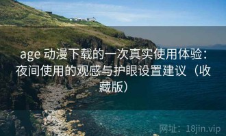 age 动漫下载的一次真实使用体验：夜间使用的观感与护眼设置建议（收藏版）