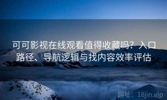 可可影视在线观看值得收藏吗？入口路径、导航逻辑与找内容效率评估