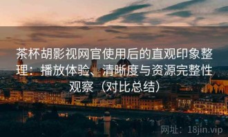 茶杯胡影视网官使用后的直观印象整理：播放体验、清晰度与资源完整性观察（对比总结）