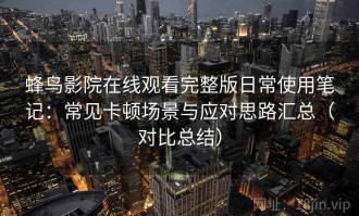 蜂鸟影院在线观看完整版日常使用笔记：常见卡顿场景与应对思路汇总（对比总结）
