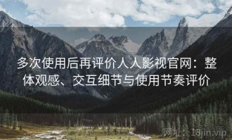 多次使用后再评价人人影视官网：整体观感、交互细节与使用节奏评价