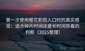 第一次使用樱花影院入口时的真实感受：适合碎片时间还是长时间观看的判断（2025整理）