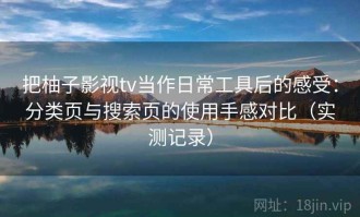 把柚子影视tv当作日常工具后的感受：分类页与搜索页的使用手感对比（实测记录）