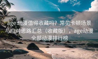 age 动漫值得收藏吗？常见卡顿场景与应对思路汇总（收藏版），age动漫 全部动漫排行榜