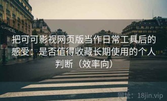 把可可影视网页版当作日常工具后的感受：是否值得收藏长期使用的个人判断（效率向）