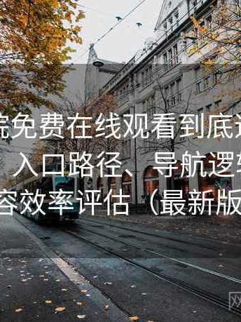 星辰影院免费在线观看到底适不适合长期用？入口路径、导航逻辑与找内容效率评估（最新版）