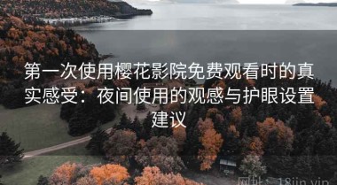 第一次使用樱花影院免费观看时的真实感受：夜间使用的观感与护眼设置建议