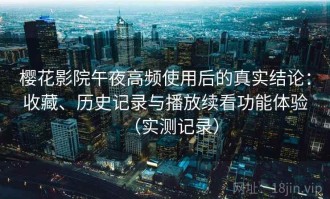 樱花影院午夜高频使用后的真实结论：收藏、历史记录与播放续看功能体验（实测记录）