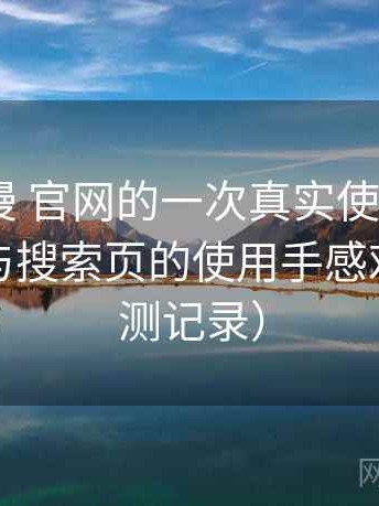 age动漫 官网的一次真实使用体验：分类页与搜索页的使用手感对比（实测记录）