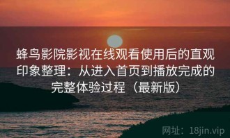 蜂鸟影院影视在线观看使用后的直观印象整理：从进入首页到播放完成的完整体验过程（最新版）