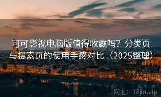 可可影视电脑版值得收藏吗？分类页与搜索页的使用手感对比（2025整理）