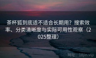 茶杯狐到底适不适合长期用？搜索效率、分类清晰度与实际可用性观察（2025整理）