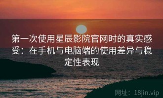 第一次使用星辰影院官网时的真实感受：在手机与电脑端的使用差异与稳定性表现