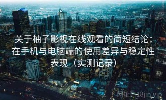 关于柚子影视在线观看的简短结论：在手机与电脑端的使用差异与稳定性表现（实测记录）