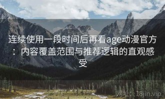 连续使用一段时间后再看age动漫官方：内容覆盖范围与推荐逻辑的直观感受