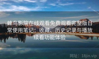 蜂鸟影院在线观看免费观看完整版日常使用笔记：收藏、历史记录与播放续看功能体验