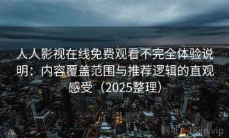 人人影视在线免费观看不完全体验说明：内容覆盖范围与推荐逻辑的直观感受（2025整理）