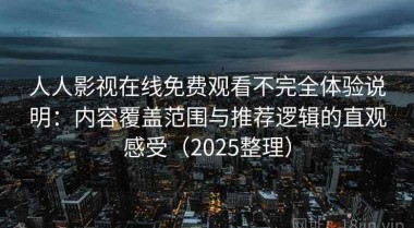 人人影视在线免费观看不完全体验说明：内容覆盖范围与推荐逻辑的直观感受（2025整理）