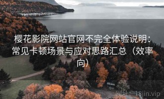 樱花影院网站官网不完全体验说明：常见卡顿场景与应对思路汇总（效率向）