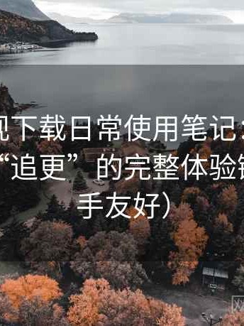 可可影视下载日常使用笔记：从“找片”到“追更”的完整体验链路（新手友好）