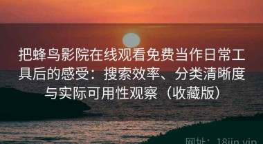 把蜂鸟影院在线观看免费当作日常工具后的感受：搜索效率、分类清晰度与实际可用性观察（收藏版）
