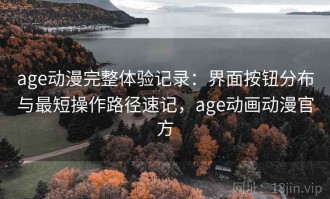 age动漫完整体验记录：界面按钮分布与最短操作路径速记，age动画动漫官方