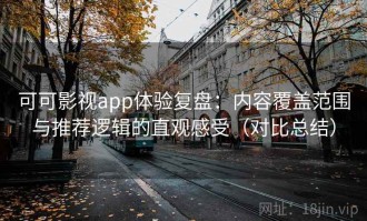 可可影视app体验复盘：内容覆盖范围与推荐逻辑的直观感受（对比总结）