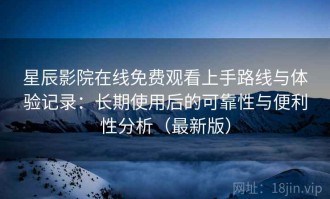 星辰影院在线免费观看上手路线与体验记录：长期使用后的可靠性与便利性分析（最新版）