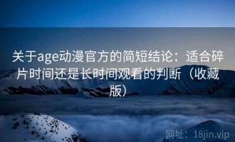 关于age动漫官方的简短结论：适合碎片时间还是长时间观看的判断（收藏版）