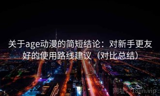 关于age动漫的简短结论：对新手更友好的使用路线建议（对比总结）