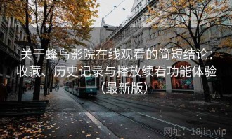 关于蜂鸟影院在线观看的简短结论：收藏、历史记录与播放续看功能体验（最新版）