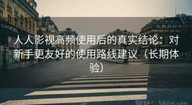 人人影视高频使用后的真实结论：对新手更友好的使用路线建议（长期体验）