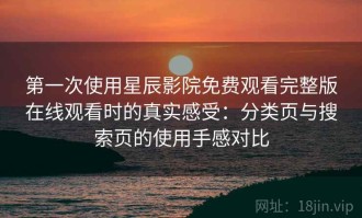 第一次使用星辰影院免费观看完整版在线观看时的真实感受：分类页与搜索页的使用手感对比