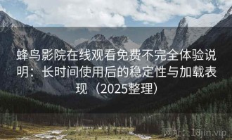 蜂鸟影院在线观看免费不完全体验说明：长时间使用后的稳定性与加载表现（2025整理）