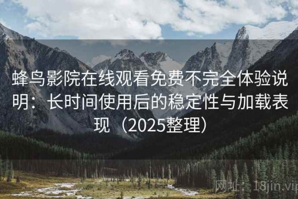 蜂鸟影院在线观看免费不完全体验说明：长时间使用后的稳定性与加载表现（2025整理）