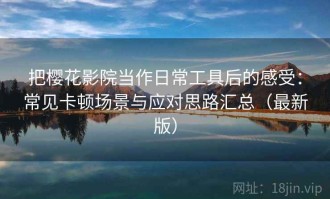把樱花影院当作日常工具后的感受：常见卡顿场景与应对思路汇总（最新版）