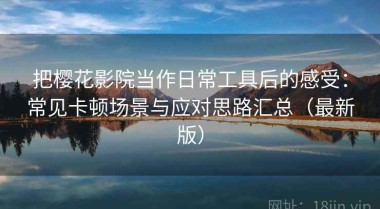 把樱花影院当作日常工具后的感受：常见卡顿场景与应对思路汇总（最新版）