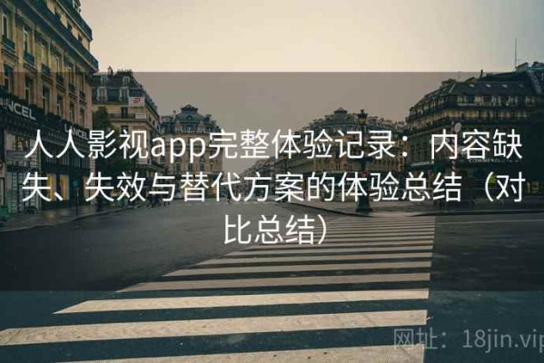 人人影视app完整体验记录：内容缺失、失效与替代方案的体验总结（对比总结）
